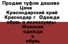 Продам туфли дешево › Цена ­ 500 - Краснодарский край, Краснодар г. Одежда, обувь и аксессуары » Женская одежда и обувь   . Краснодарский край,Краснодар г.